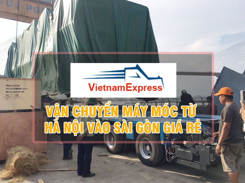 Vận chuyển máy moc từ Hà Nội vào Sài Gòn Giá Rẻ